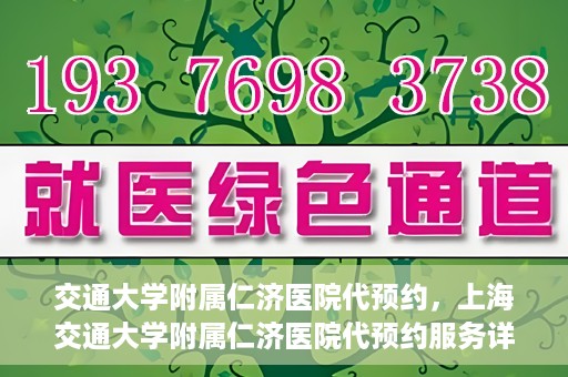 交通大学附属仁济医院代预约，上海交通大学附属仁济医院代预约服务详解