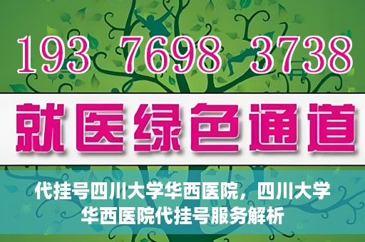 代挂号四川大学华西医院，四川大学华西医院代挂号服务解析