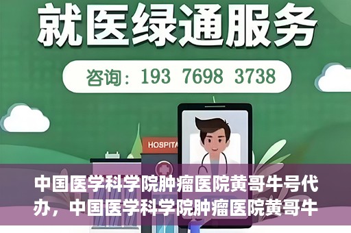 中国医学科学院肿瘤医院黄哥牛号代办，中国医学科学院肿瘤医院黄哥牛号挂号代办服务解析