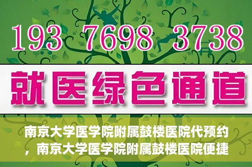 南京大学医学院附属鼓楼医院代预约，南京大学医学院附属鼓楼医院便捷代预约服务