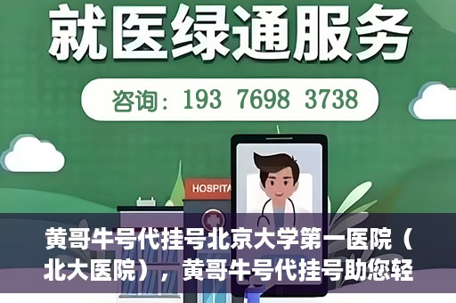 黄哥牛号代挂号北京大学第一医院（北大医院），黄哥牛号代挂号助您轻松预约北京大学第一医院（北大医院）专家号