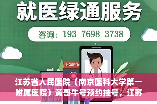 江苏省人民医院（南京医科大学第一附属医院）黄哥牛号预约挂号，江苏省人民医院（南京医科大学第一附属医院）黄哥牛号预约挂号攻略