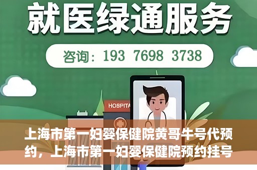 上海市第一妇婴保健院黄哥牛号代预约，上海市第一妇婴保健院预约挂号服务升级，黄哥牛号预约更便捷