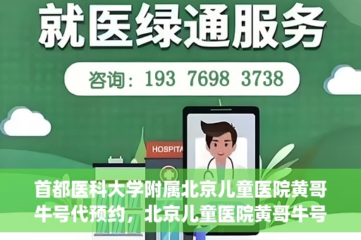 首都医科大学附属北京儿童医院黄哥牛号代预约，北京儿童医院黄哥牛号预约服务，专业便捷的健康守护使者