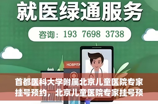 首都医科大学附属北京儿童医院专家挂号预约，北京儿童医院专家挂号预约指南