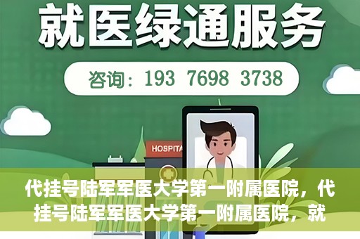 代挂号陆军军医大学第一附属医院，代挂号陆军军医大学第一附属医院，就医新挑战与应对策略