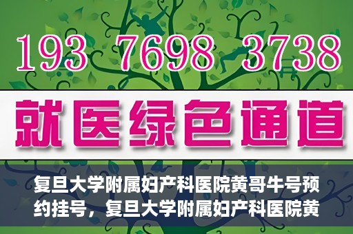 复旦大学附属妇产科医院黄哥牛号预约挂号，复旦大学附属妇产科医院黄哥牛挂号预约攻略解析
