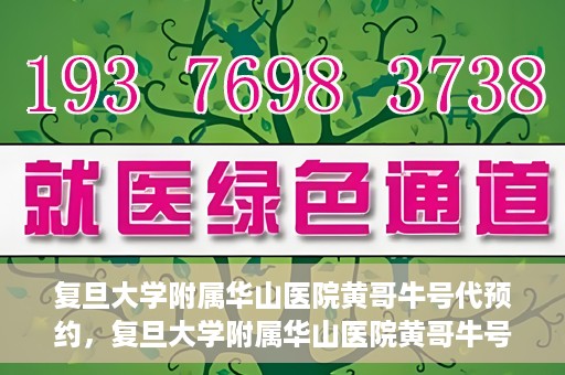复旦大学附属华山医院黄哥牛号代预约，复旦大学附属华山医院黄哥牛号预约服务解析