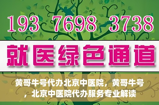 黄哥牛号代办北京中医院，黄哥牛号，北京中医院代办服务专业解读