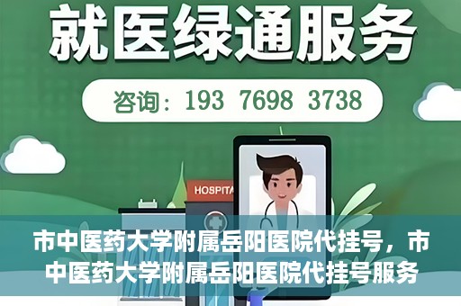 市中医药大学附属岳阳医院代挂号，市中医药大学附属岳阳医院代挂号服务解析