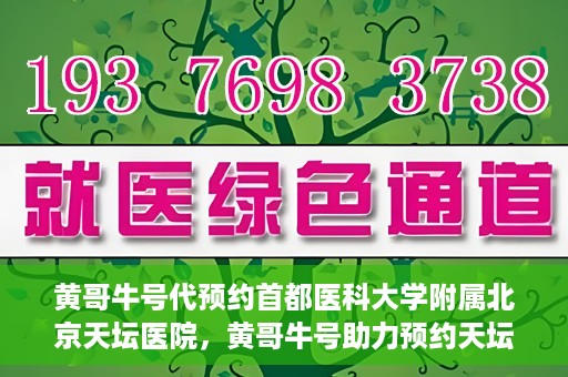 黄哥牛号代预约首都医科大学附属北京天坛医院，黄哥牛号助力预约天坛医院，专业医疗预约服务开启