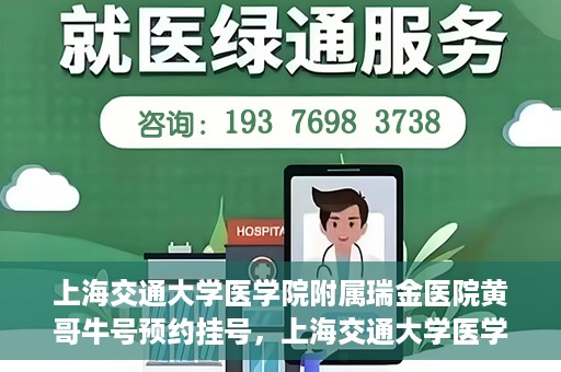 上海交通大学医学院附属瑞金医院黄哥牛号预约挂号，上海交通大学医学院附属瑞金医院黄哥牛号预约挂号攻略详解