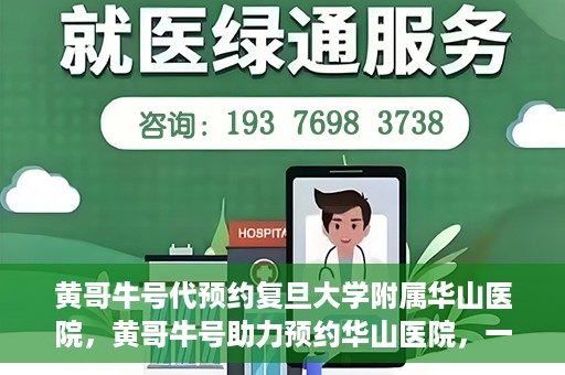 黄哥牛号代预约复旦大学附属华山医院，黄哥牛号助力预约华山医院，一站式便捷医疗预约服务开启