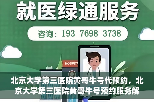 北京大学第三医院黄哥牛号代预约，北京大学第三医院黄哥牛号预约服务解析