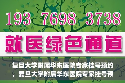 复旦大学附属华东医院专家挂号预约，复旦大学附属华东医院专家挂号预约攻略解析