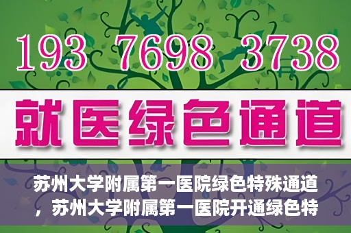 苏州大学附属第一医院绿色特殊通道，苏州大学附属第一医院开通绿色特殊通道，助力患者就医无忧