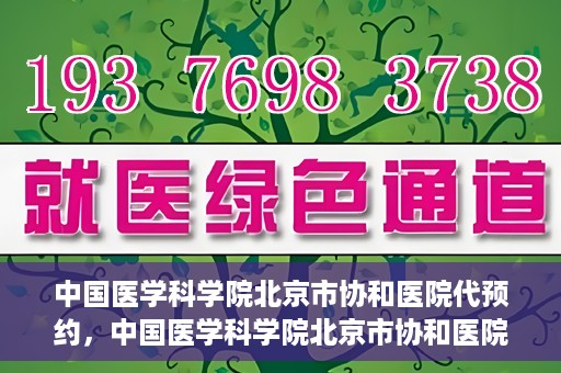 中国医学科学院北京市协和医院代预约，中国医学科学院北京市协和医院预约挂号服务详解