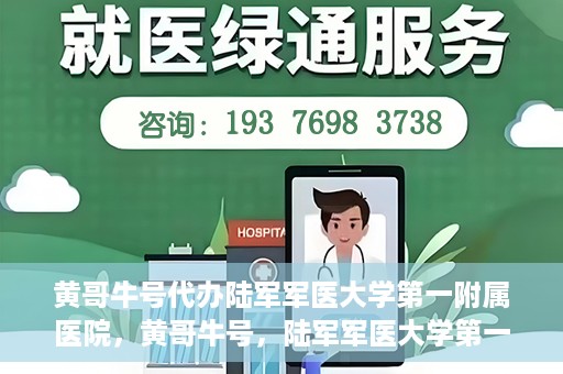 黄哥牛号代办陆军军医大学第一附属医院，黄哥牛号，陆军军医大学第一附属医院代办服务详解