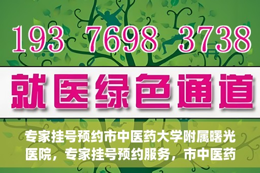 专家挂号预约市中医药大学附属曙光医院，专家挂号预约服务，市中医药大学附属曙光医院开通便捷通道