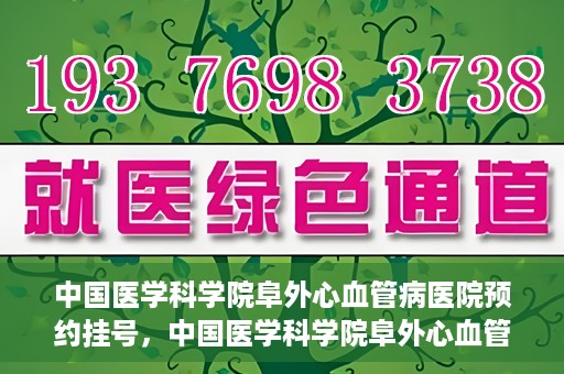 中国医学科学院阜外心血管病医院预约挂号，中国医学科学院阜外心血管病医院预约挂号指南