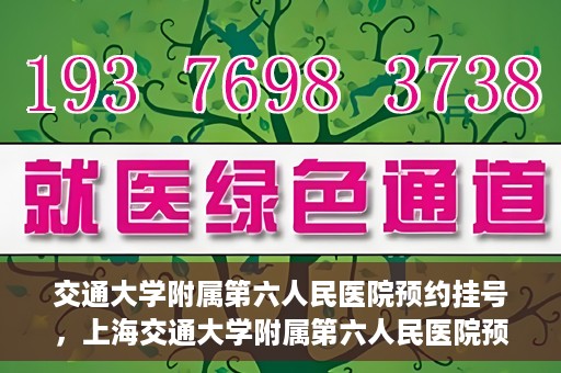 交通大学附属第六人民医院预约挂号，上海交通大学附属第六人民医院预约挂号指南