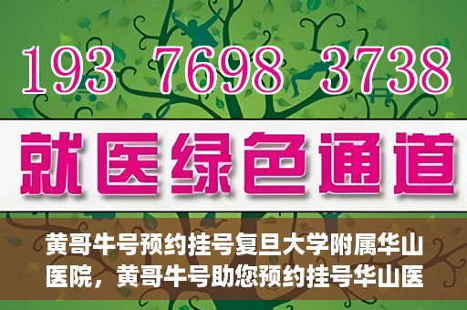 黄哥牛号预约挂号复旦大学附属华山医院，黄哥牛号助您预约挂号华山医院专家门诊