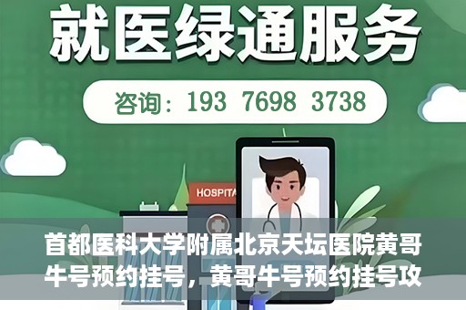 首都医科大学附属北京天坛医院黄哥牛号预约挂号，黄哥牛号预约挂号攻略，北京天坛医院就医指南
