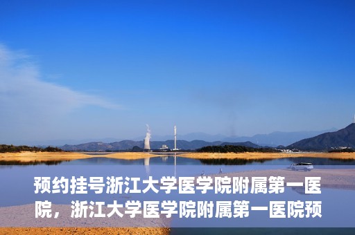 预约挂号浙江大学医学院附属第一医院，浙江大学医学院附属第一医院预约挂号攻略