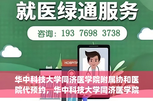 华中科技大学同济医学院附属协和医院代预约，华中科技大学同济医学院附属协和医院便捷代预约服务解析