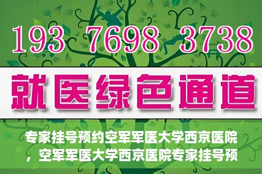 专家挂号预约空军军医大学西京医院，空军军医大学西京医院专家挂号预约解析