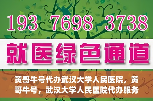 黄哥牛号代办武汉大学人民医院，黄哥牛号，武汉大学人民医院代办服务解析
