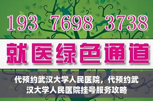 代预约武汉大学人民医院，代预约武汉大学人民医院挂号服务攻略