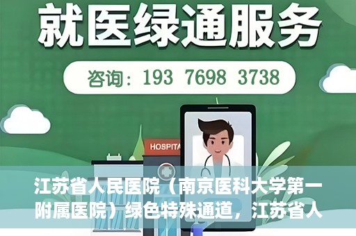 江苏省人民医院（南京医科大学第一附属医院）绿色特殊通道，江苏省人民医院绿色特殊通道，健康守护的快捷通道
