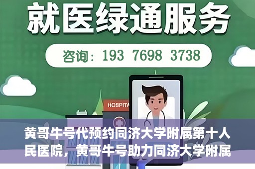 黄哥牛号代预约同济大学附属第十人民医院，黄哥牛号助力同济大学附属第十人民医院预约服务开启