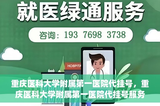 重庆医科大学附属第一医院代挂号，重庆医科大学附属第一医院代挂号服务详解