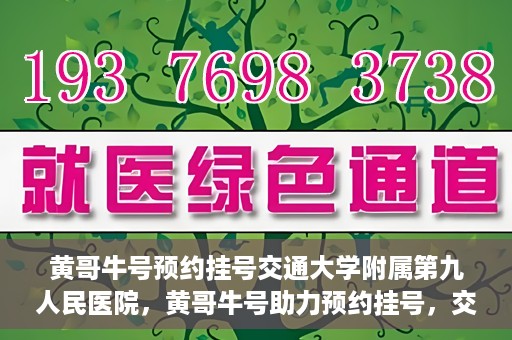 黄哥牛号预约挂号交通大学附属第九人民医院，黄哥牛号助力预约挂号，交通大学附属第九人民医院便捷就医新体验