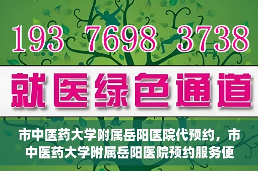 市中医药大学附属岳阳医院代预约，市中医药大学附属岳阳医院预约服务便捷开启