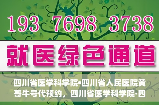四川省医学科学院•四川省人民医院黄哥牛号代预约，四川省医学科学院·四川省人民医院黄哥名医号预约启动