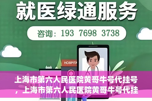上海市第六人民医院黄哥牛号代挂号，上海市第六人民医院黄哥牛号代挂号攻略揭秘
