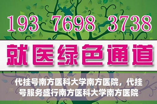 代挂号南方医科大学南方医院，代挂号服务盛行南方医科大学南方医院