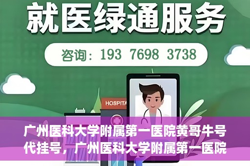 广州医科大学附属第一医院黄哥牛号代挂号，广州医科大学附属第一医院黄哥挂号攻略，轻松解决代挂号问题