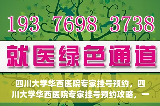 四川大学华西医院专家挂号预约，四川大学华西医院专家挂号预约攻略，一站式解决您的就医需求