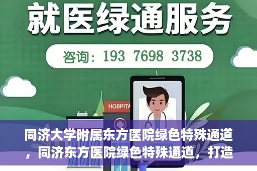 同济大学附属东方医院绿色特殊通道，同济东方医院绿色特殊通道，打造健康之路的新篇章