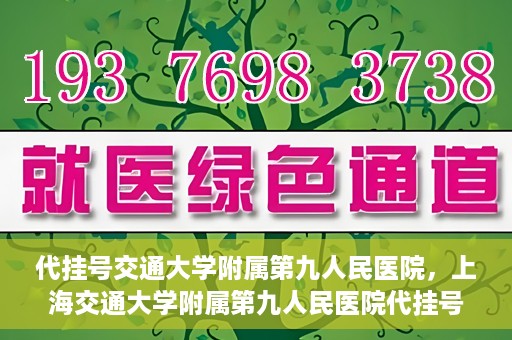 代挂号交通大学附属第九人民医院，上海交通大学附属第九人民医院代挂号服务启动