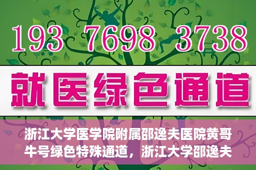 浙江大学医学院附属邵逸夫医院黄哥牛号绿色特殊通道，浙江大学邵逸夫医院绿色特殊通道，黄哥牛号引领医疗新风尚
