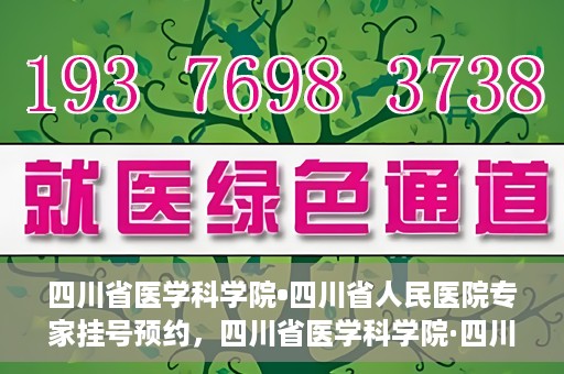 四川省医学科学院•四川省人民医院专家挂号预约，四川省医学科学院·四川省人民医院专家挂号预约攻略解析