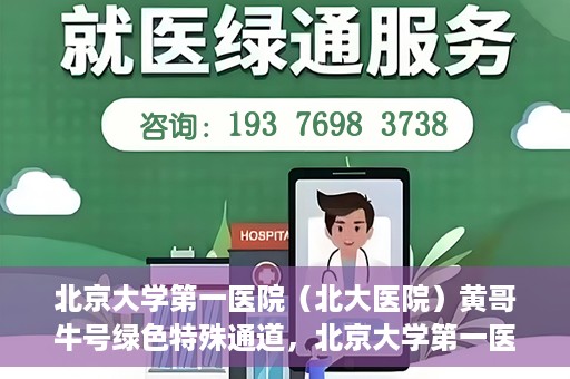 北京大学第一医院（北大医院）黄哥牛号绿色特殊通道，北京大学第一医院绿色特殊通道，黄哥牛号的探索与实践
