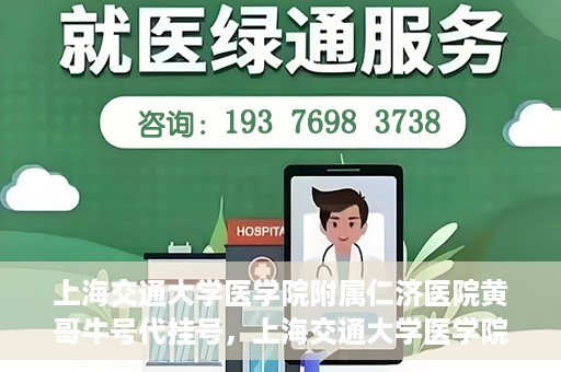 上海交通大学医学院附属仁济医院黄哥牛号代挂号，上海交通大学医学院附属仁济医院黄哥牛号挂号攻略揭秘