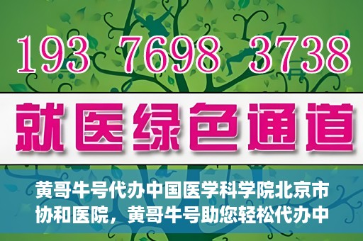 黄哥牛号代办中国医学科学院北京市协和医院，黄哥牛号助您轻松代办中国医学科学院北京市协和医院手续。