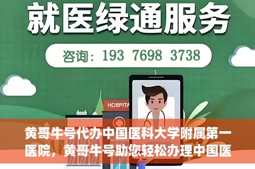 黄哥牛号代办中国医科大学附属第一医院，黄哥牛号助您轻松办理中国医科大学附属第一医院事务。